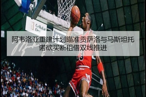 阿韦洛亚重建计划瞄准贡萨洛与马斯坦托诺欲买断租借双线推进