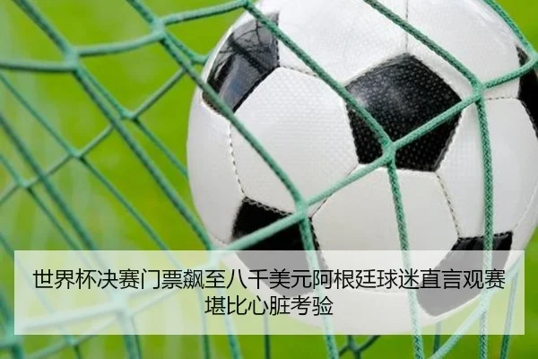 世界杯决赛门票飙至八千美元阿根廷球迷直言观赛堪比心脏考验